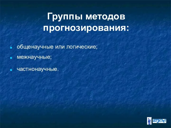 Группы методов прогнозирования: общенаучные или логические; межнаучные; частнонаучные.