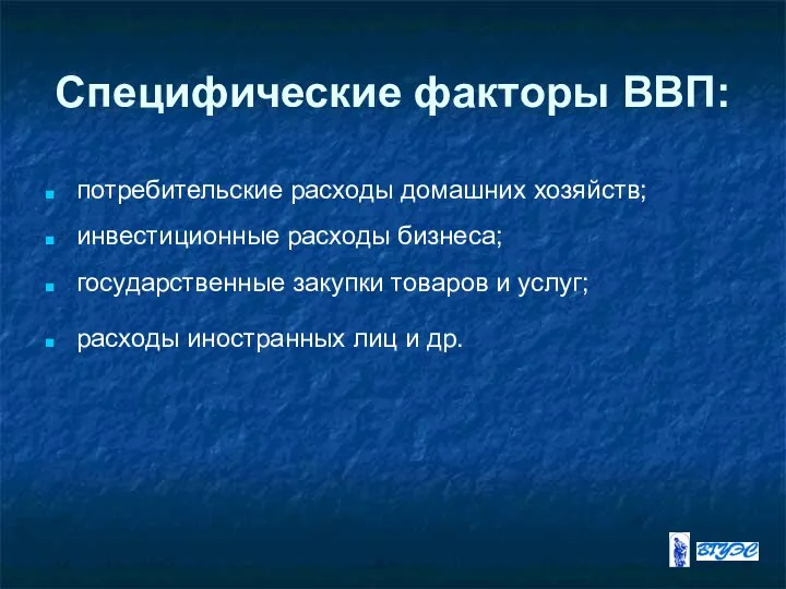 Специфические факторы ВВП: потребительские расходы домашних хозяйств; инвестиционные расходы бизнеса; государственные