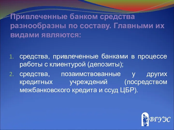 Привлеченные банком средства разнообразны по составу. Главными их видами являются: средства,