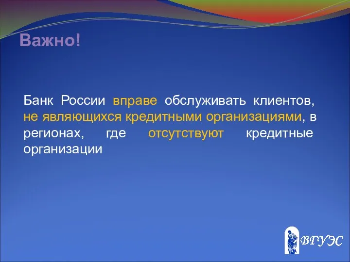 Важно! Банк России вправе обслуживать клиентов, не являющихся кредитными организациями, в регионах, где отсутствуют кредитные организации