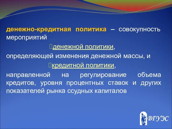 денежно-кредитная политика – совокупность мероприятий денежной политики, определяющей изменения денежной массы,