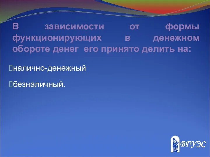 В зависимости от формы функционирующих в денежном обороте денег его принято делить на: налично-денежный безналичный.