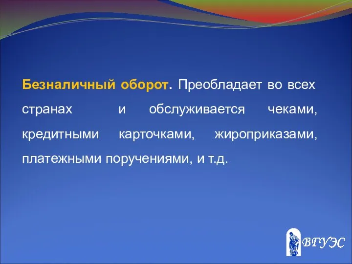 Безналичный оборот. Преобладает во всех странах и обслуживается чеками, кредитными карточками, жироприказами, платежными поручениями, и т.д.