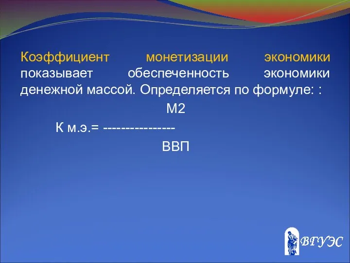 Коэффициент монетизации экономики показывает обеспеченность экономики денежной массой. Определяется по формуле: