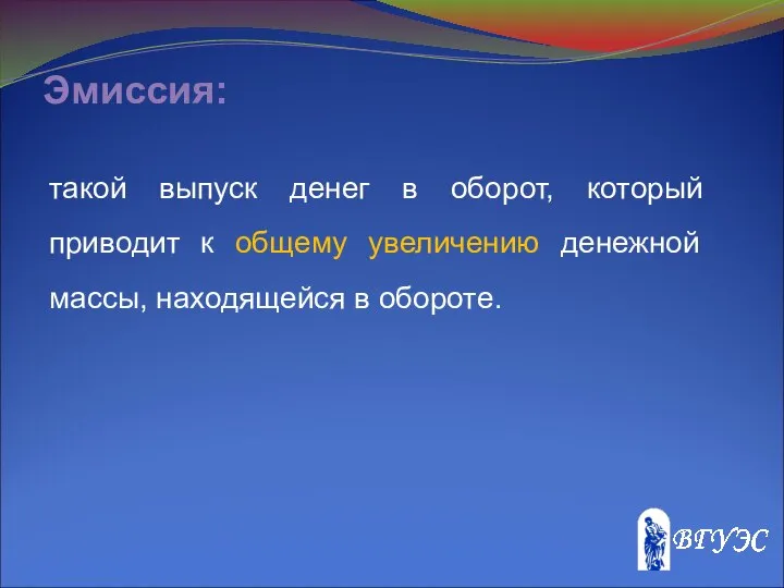 Эмиссия: такой выпуск денег в оборот, который приводит к общему увеличению денежной массы, находящейся в обороте.