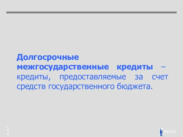 Долгосрочные межгосударственные кредиты – кредиты, предоставляемые за счет средств государственного бюджета.