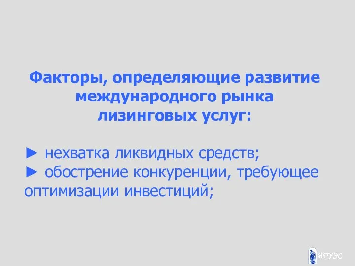 Факторы, определяющие развитие международного рынка лизинговых услуг: ► нехватка ликвидных средств;