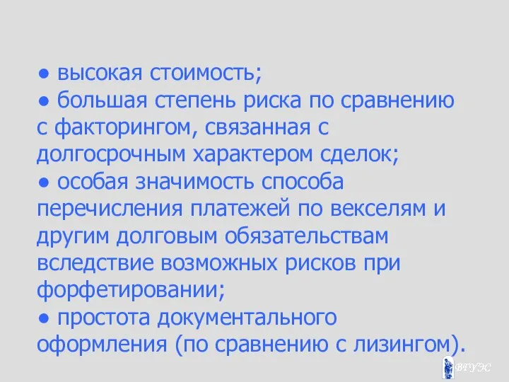 ● высокая стоимость; ● большая степень риска по сравнению с факторингом,