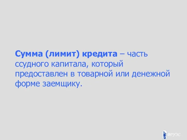 Сумма (лимит) кредита – часть ссудного капитала, который предоставлен в товарной или денежной форме заемщику.