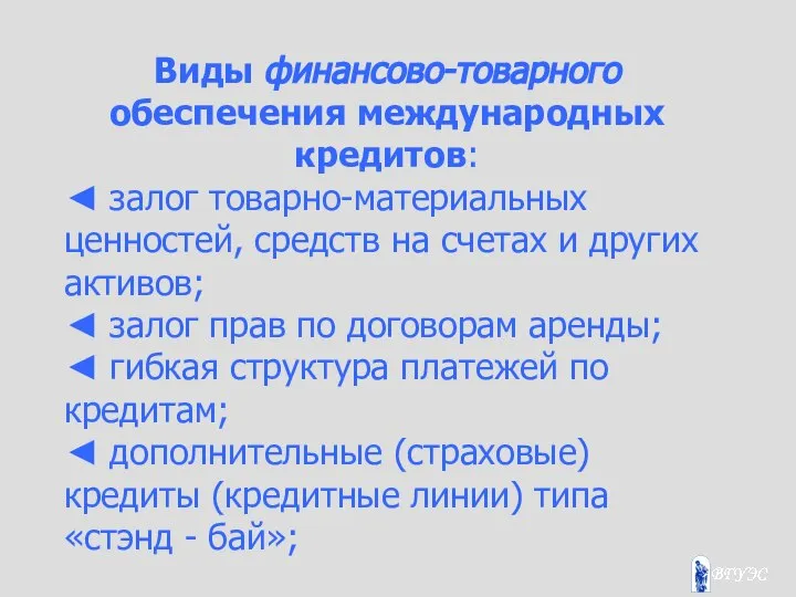 Виды финансово-товарного обеспечения международных кредитов: ◄ залог товарно-материальных ценностей, средств на