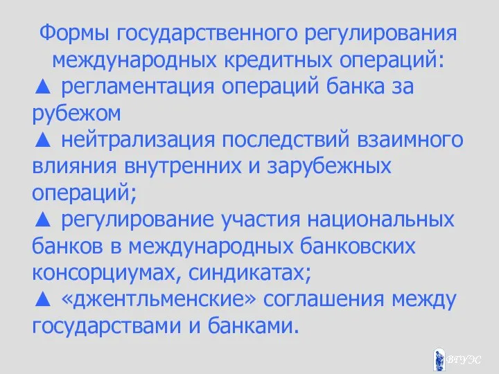 Формы государственного регулирования международных кредитных операций: ▲ регламентация операций банка за