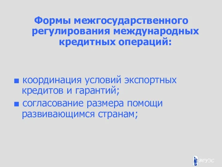 Формы межгосударственного регулирования международных кредитных операций: ■ координация условий экспортных кредитов