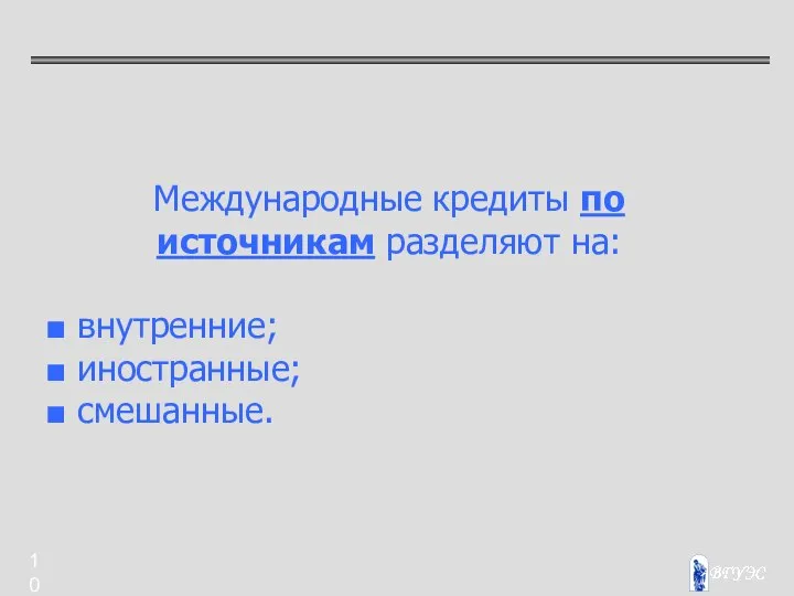 Международные кредиты по источникам разделяют на: ■ внутренние; ■ иностранные; ■ смешанные.