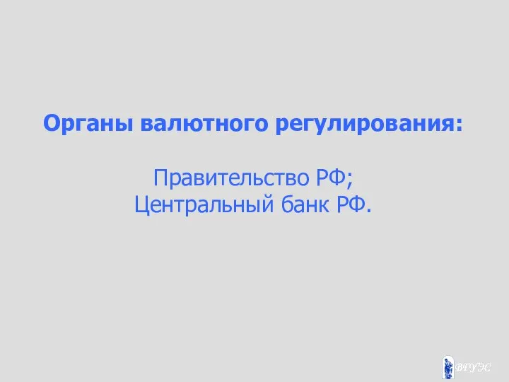 Органы валютного регулирования: Правительство РФ; Центральный банк РФ.