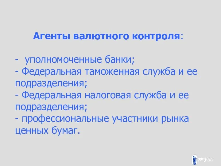 Агенты валютного контроля: - уполномоченные банки; - Федеральная таможенная служба и