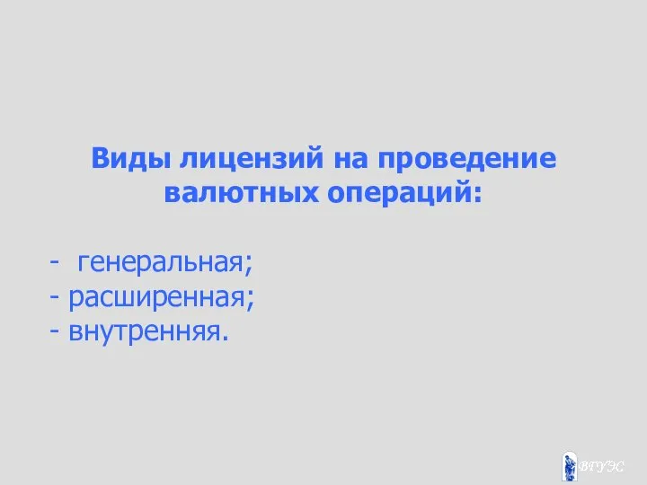 Виды лицензий на проведение валютных операций: - генеральная; - расширенная; - внутренняя.