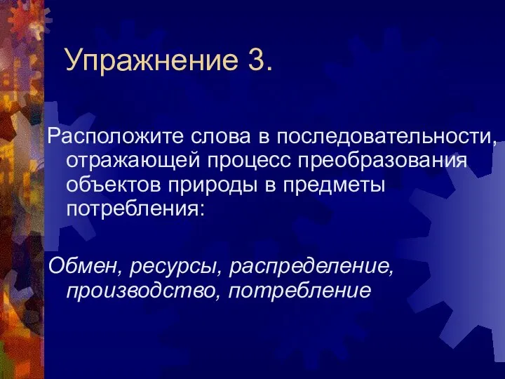 Упражнение 3. Расположите слова в последовательности, отражающей процесс преобразования объектов природы