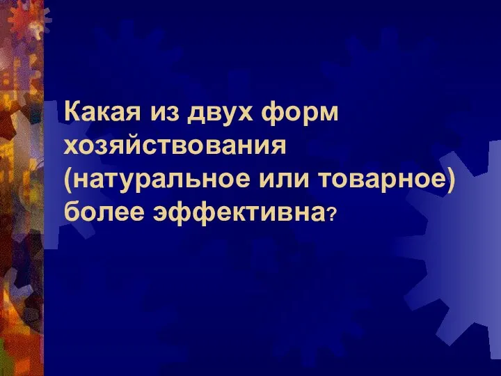 Какая из двух форм хозяйствования (натуральное или товарное) более эффективна?