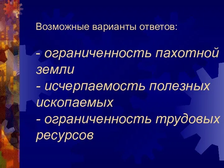 Возможные варианты ответов: - ограниченность пахотной земли - исчерпаемость полезных ископаемых - ограниченность трудовых ресурсов