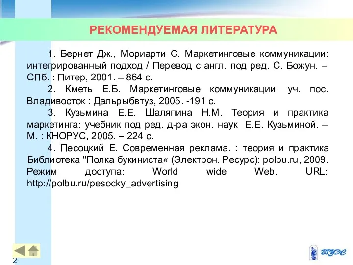 РЕКОМЕНДУЕМАЯ ЛИТЕРАТУРА 1. Бернет Дж., Мориарти С. Маркетинговые коммуникации: интегрированный подход