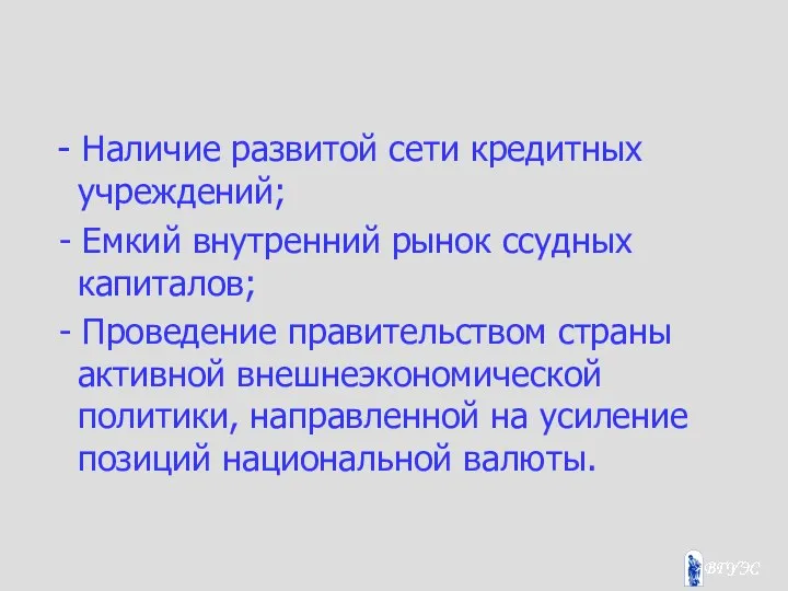 - Наличие развитой сети кредитных учреждений; - Емкий внутренний рынок ссудных