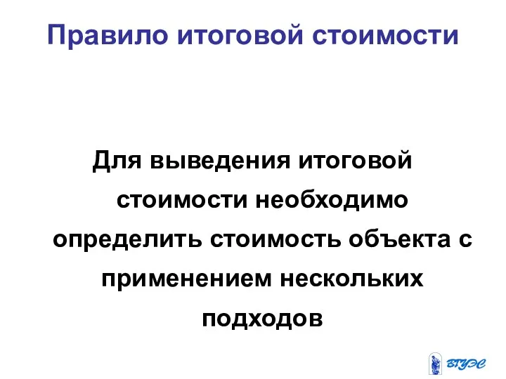 Правило итоговой стоимости Для выведения итоговой стоимости необходимо определить стоимость объекта с применением нескольких подходов