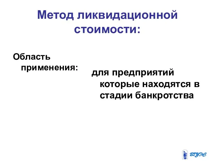 Метод ликвидационной стоимости: Область применения: для предприятий которые находятся в стадии банкротства