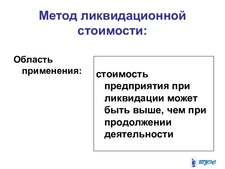 Метод ликвидационной стоимости: Область применения: стоимость предприятия при ликвидации может быть выше, чем при продолжении деятельности