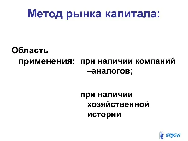 Метод рынка капитала: Область применения: при наличии компаний –аналогов; при наличии хозяйственной истории