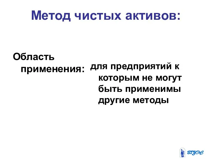 Метод чистых активов: Область применения: для предприятий к которым не могут быть применимы другие методы