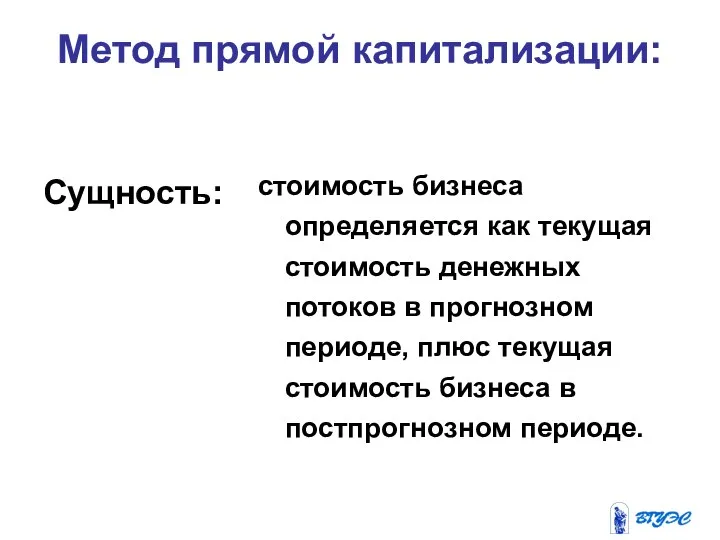 Метод прямой капитализации: Сущность: стоимость бизнеса определяется как текущая стоимость денежных