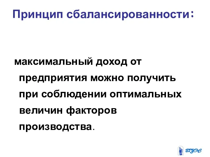 максимальный доход от предприятия можно получить при соблюдении оптимальных величин факторов производства. Принцип сбалансированности: