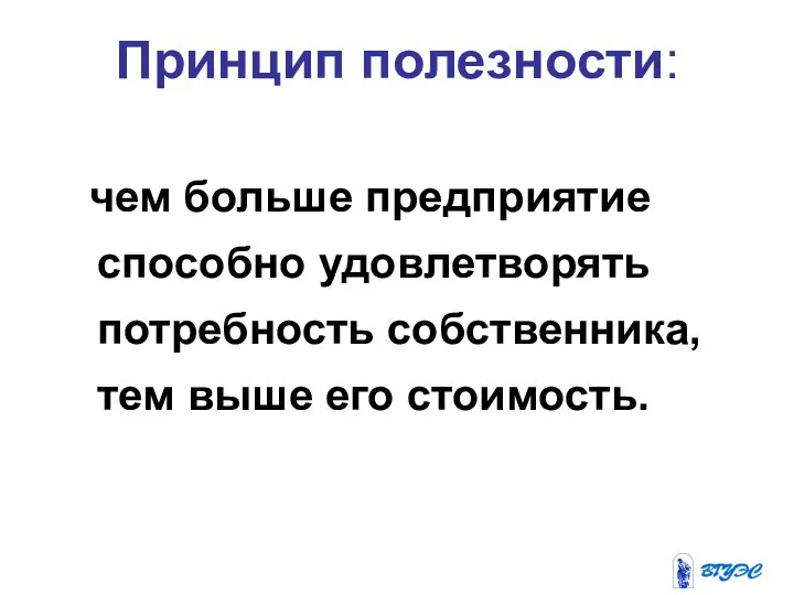 чем больше предприятие способно удовлетворять потребность собственника, тем выше его стоимость. Принцип полезности: