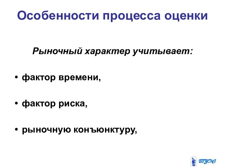 Особенности процесса оценки Рыночный характер учитывает: фактор времени, фактор риска, рыночную конъюнктуру,