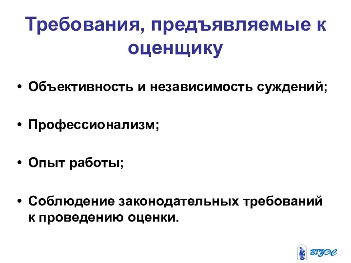 Требования, предъявляемые к оценщику Объективность и независимость суждений; Профессионализм; Опыт работы;