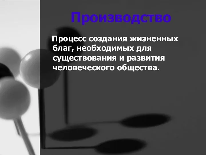 Производство Процесс создания жизненных благ, необходимых для существования и развития человеческого общества.