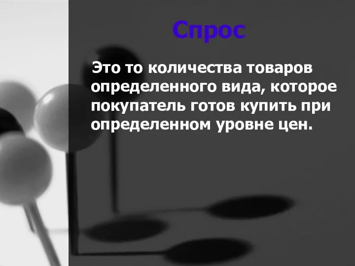 Спрос Это то количества товаров определенного вида, которое покупатель готов купить при определенном уровне цен.