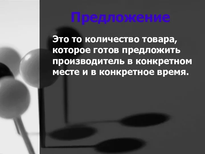 Предложение Это то количество товара, которое готов предложить производитель в конкретном месте и в конкретное время.