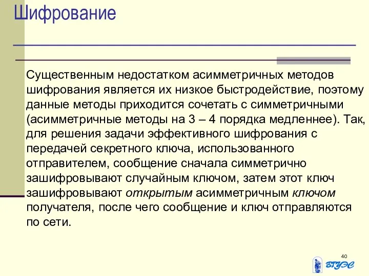 Шифрование Существенным недостатком асимметричных методов шифрования является их низкое быстродействие, поэтому