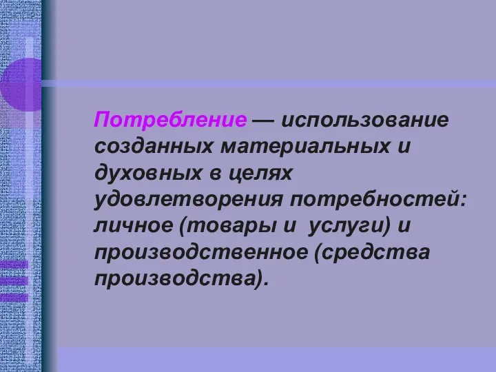 Потребление — использование созданных материальных и духовных в целях удовлетворения потребностей: