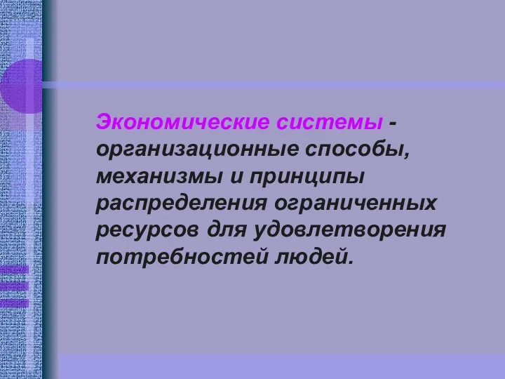 Экономические системы - организационные способы, механизмы и принципы распределения ограниченных ресурсов для удовлетворения потребностей людей.