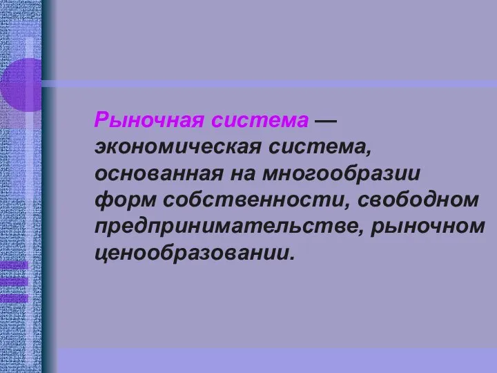 Рыночная система — экономическая система, основанная на многообразии форм собственности, свободном предпринимательстве, рыночном ценообразовании.