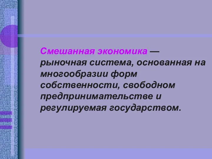 Смешанная экономика — рыночная система, основанная на многообразии форм собственности, свободном предпринимательстве и регулируемая государством.