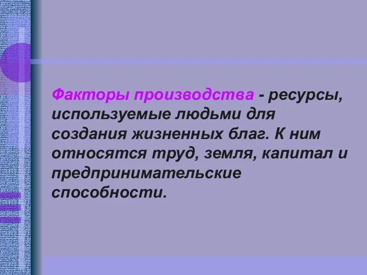 Факторы производства - ресурсы, используемые людьми для создания жизненных благ. К