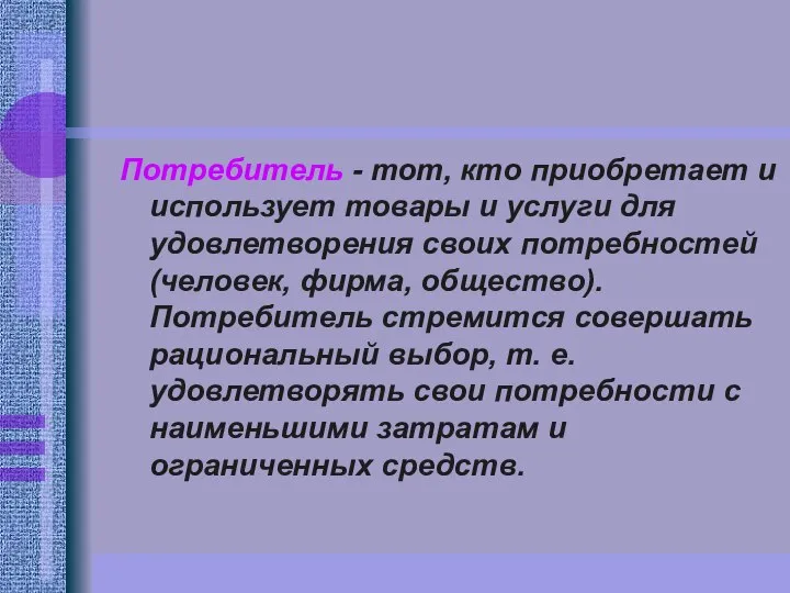 Потребитель - тот, кто приобретает и использует товары и услуги для