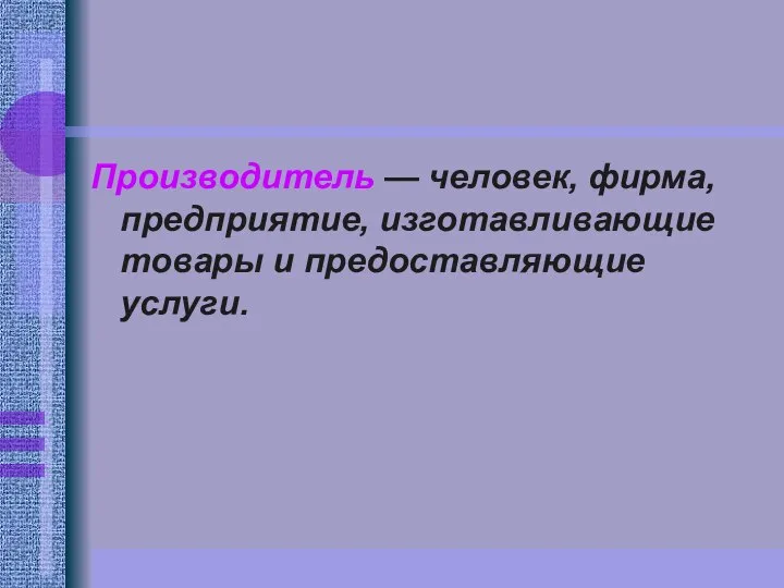 Производитель — человек, фирма, предприятие, изготавливающие товары и предоставляющие услуги.