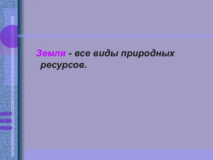 Земля - все виды природных ресурсов.