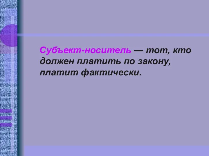 Субъект-носитель — тот, кто должен платить по закону, платит фактически.