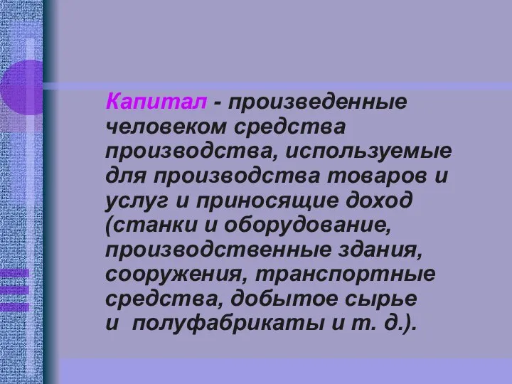 Капитал - произведенные человеком средства производства, используемые для производства товаров и