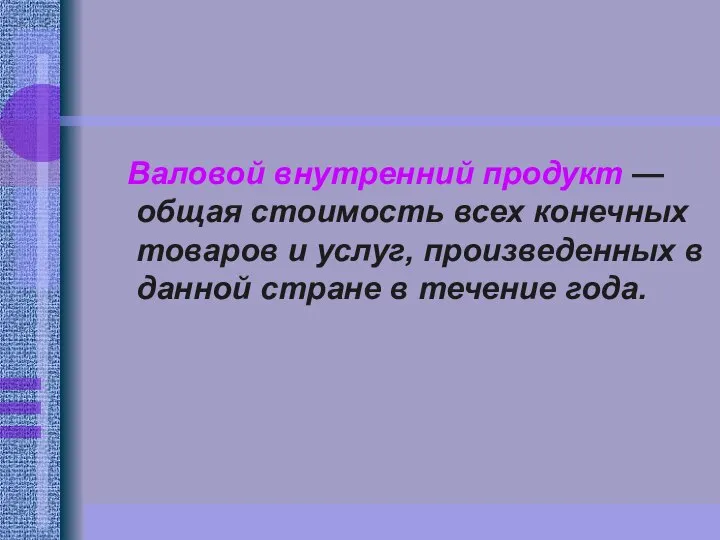 Валовой внутренний продукт — общая стоимость всех конечных товаров и услуг,